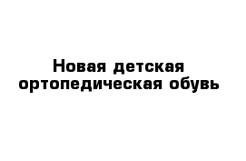 Новая детская ортопедическая обувь